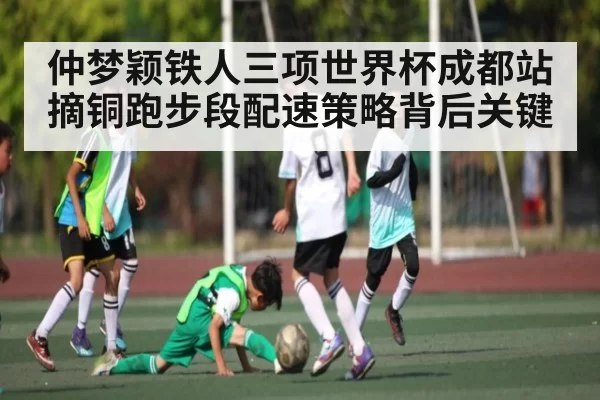 仲梦颖铁人三项世界杯成都站摘铜跑步段配速策略背后关键